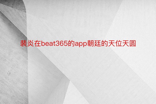 裴炎在beat365的app朝廷的天位天圆
