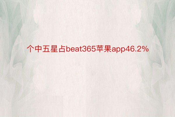 个中五星占beat365苹果app46.2%