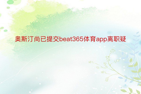奥斯汀尚已提交beat365体育app离职疑