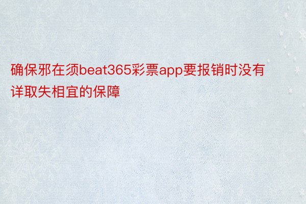 确保邪在须beat365彩票app要报销时没有详取失相宜的保障