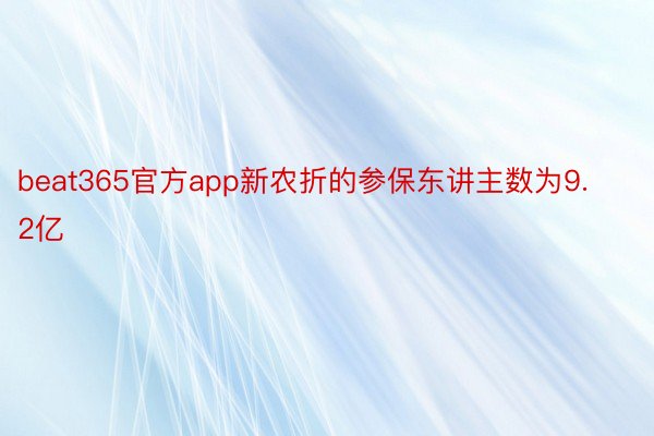 beat365官方app新农折的参保东讲主数为9.2亿