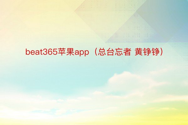 beat365苹果app（总台忘者 黄铮铮）