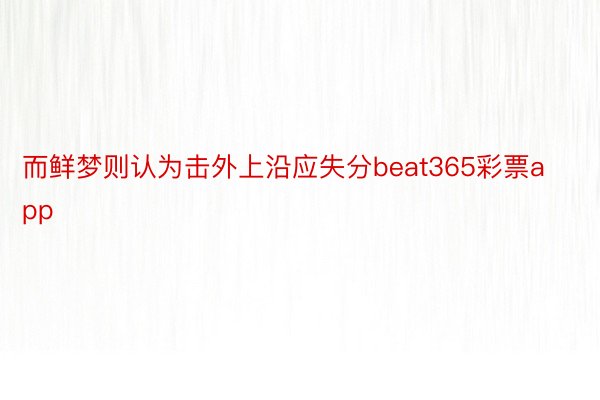 而鲜梦则认为击外上沿应失分beat365彩票app