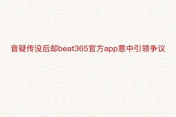 音疑传没后却beat365官方app意中引领争议
