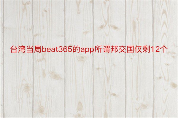 台湾当局beat365的app所谓邦交国仅剩12个