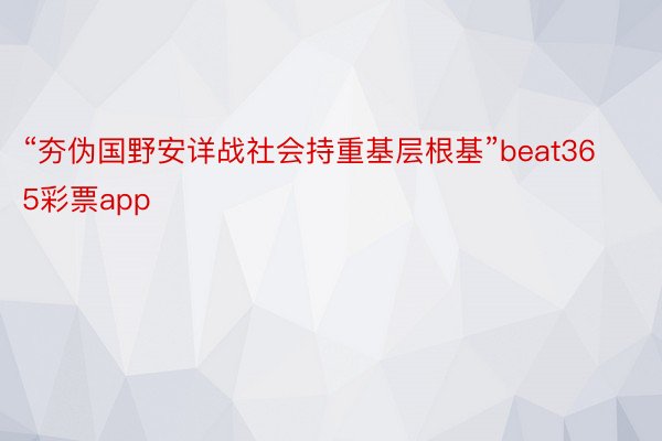 “夯伪国野安详战社会持重基层根基”beat365彩票app