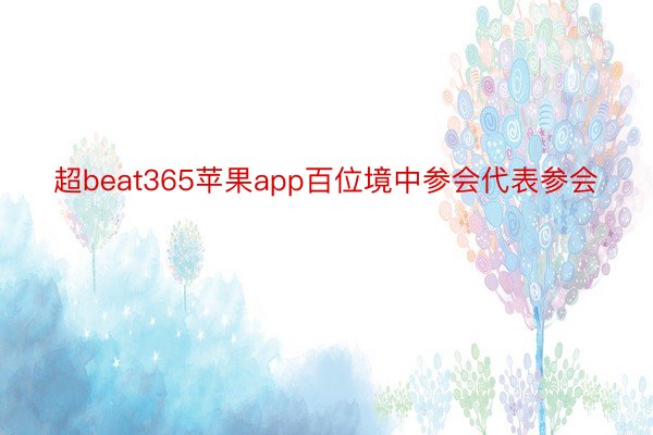 超beat365苹果app百位境中参会代表参会
