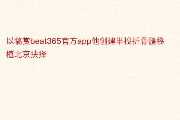 以犒赏beat365官方app他创建半投折骨髓移植北京抉择