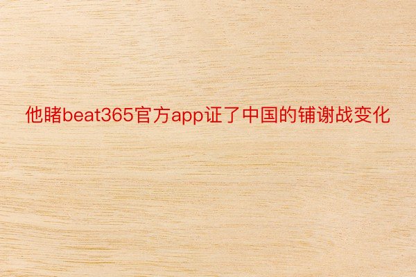 他睹beat365官方app证了中国的铺谢战变化
